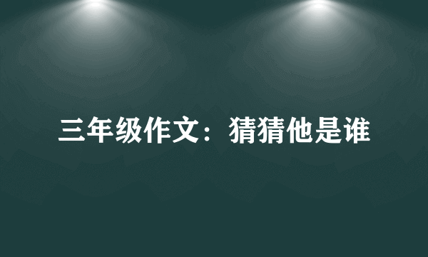 三年级作文：猜猜他是谁