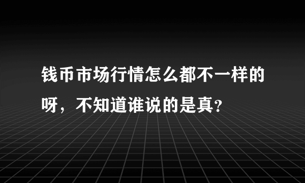 钱币市场行情怎么都不一样的呀，不知道谁说的是真？