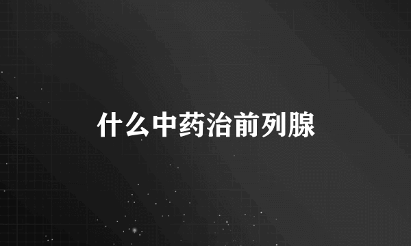 什么中药治前列腺