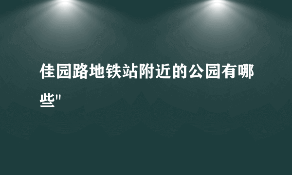 佳园路地铁站附近的公园有哪些