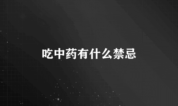 吃中药有什么禁忌