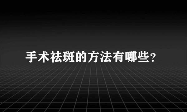 手术祛斑的方法有哪些？