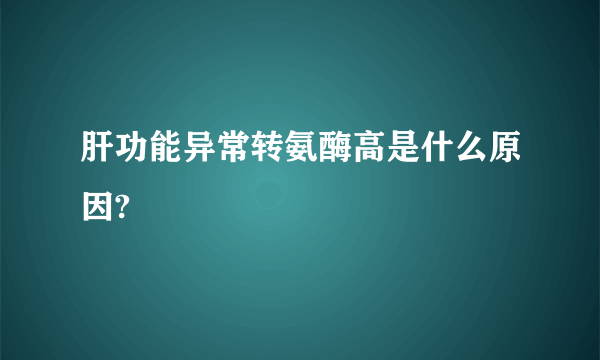 肝功能异常转氨酶高是什么原因?