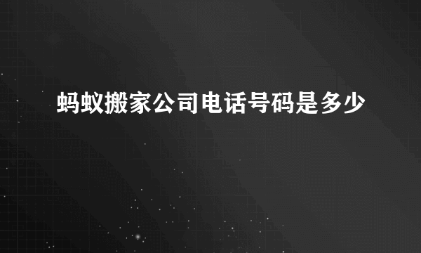 蚂蚁搬家公司电话号码是多少