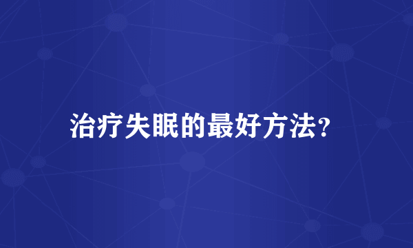 治疗失眠的最好方法？