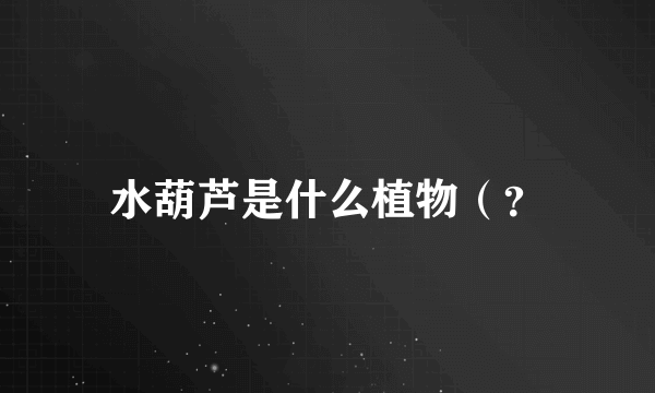 水葫芦是什么植物（？