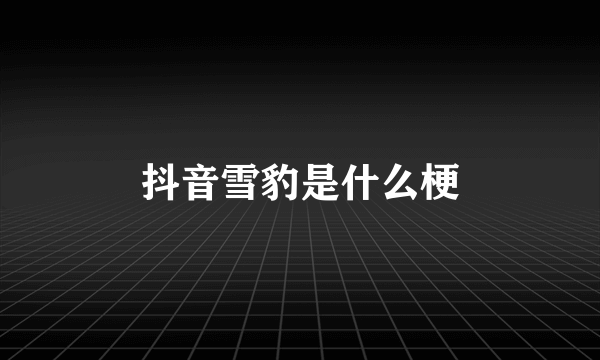 抖音雪豹是什么梗