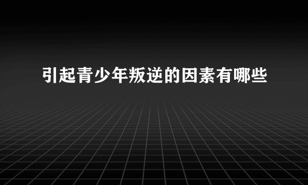 引起青少年叛逆的因素有哪些