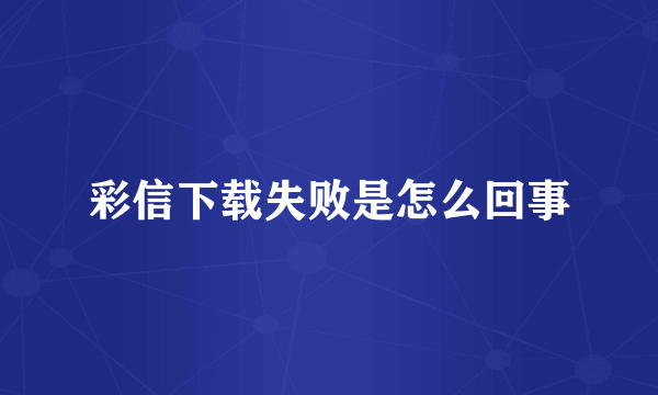 彩信下载失败是怎么回事