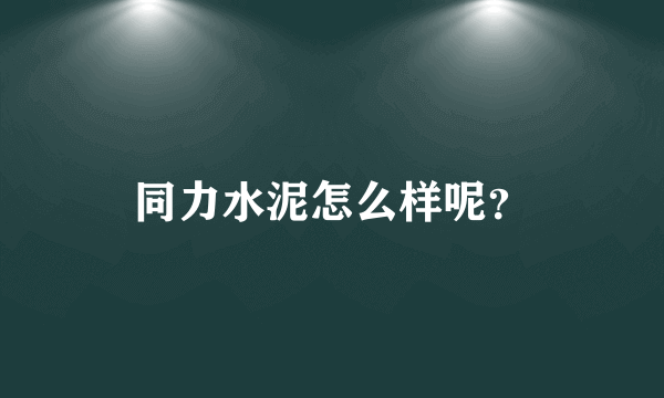 同力水泥怎么样呢？