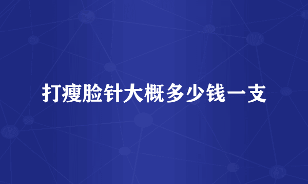打瘦脸针大概多少钱一支