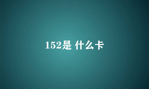 152是 什么卡