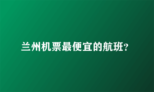 兰州机票最便宜的航班？