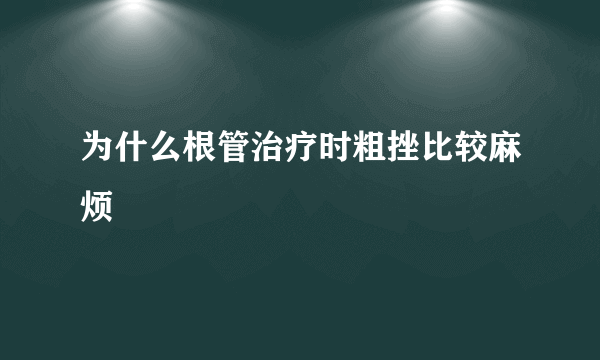 为什么根管治疗时粗挫比较麻烦