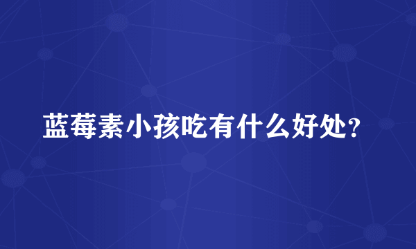 蓝莓素小孩吃有什么好处？