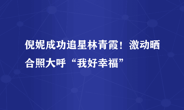倪妮成功追星林青霞！激动晒合照大呼“我好幸福”