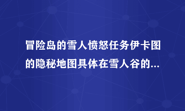 冒险岛的雪人愤怒任务伊卡图的隐秘地图具体在雪人谷的哪个位置进如？