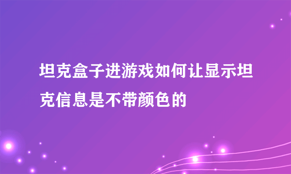 坦克盒子进游戏如何让显示坦克信息是不带颜色的