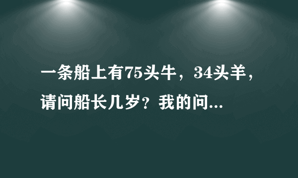 一条船上有75头牛，34头羊，请问船长几岁？我的问题是这题谁出的。真TMD有才。