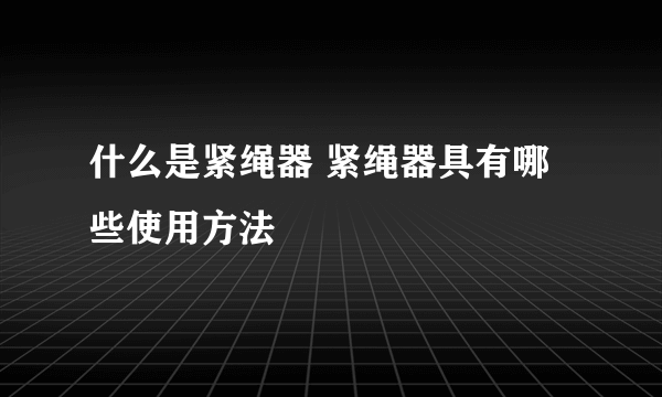什么是紧绳器 紧绳器具有哪些使用方法