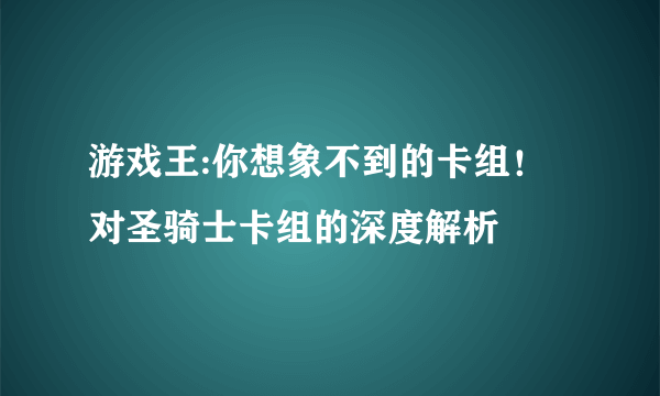 游戏王:你想象不到的卡组！对圣骑士卡组的深度解析