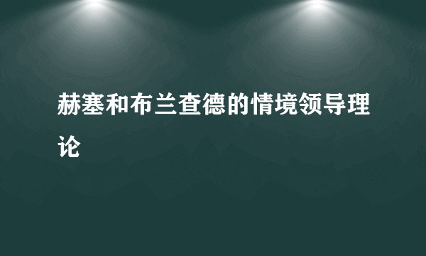 赫塞和布兰查德的情境领导理论