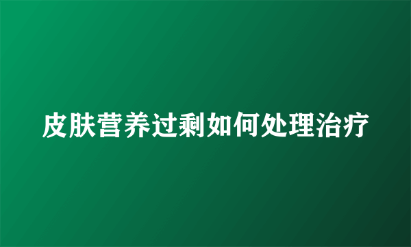 皮肤营养过剩如何处理治疗