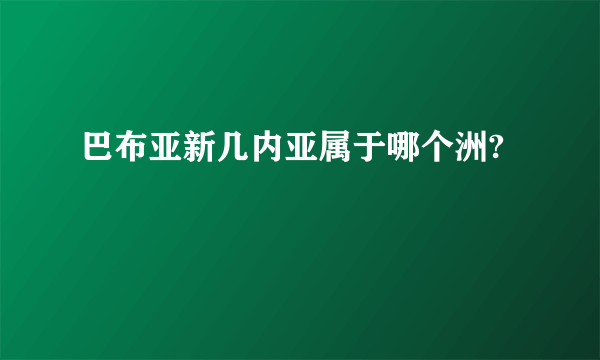 巴布亚新几内亚属于哪个洲?
