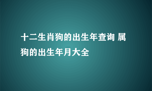 十二生肖狗的出生年查询 属狗的出生年月大全