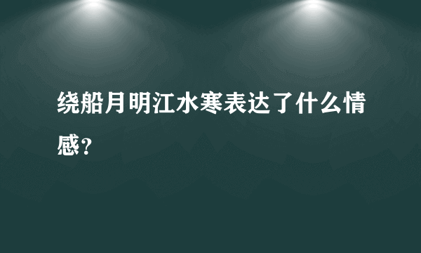 绕船月明江水寒表达了什么情感？