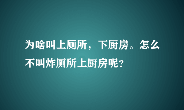 为啥叫上厕所，下厨房。怎么不叫炸厕所上厨房呢？