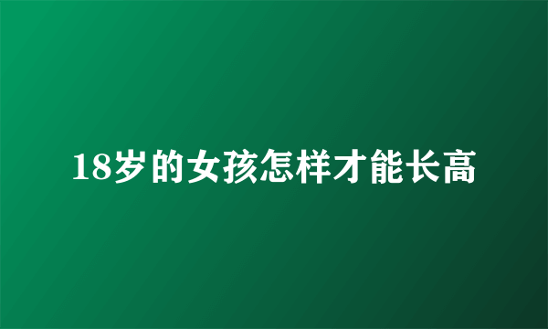 18岁的女孩怎样才能长高