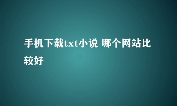 手机下载txt小说 哪个网站比较好
