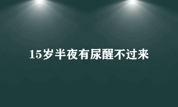 15岁半夜有尿醒不过来