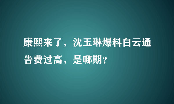 康熙来了，沈玉琳爆料白云通告费过高，是哪期？