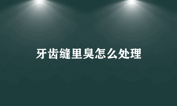 牙齿缝里臭怎么处理