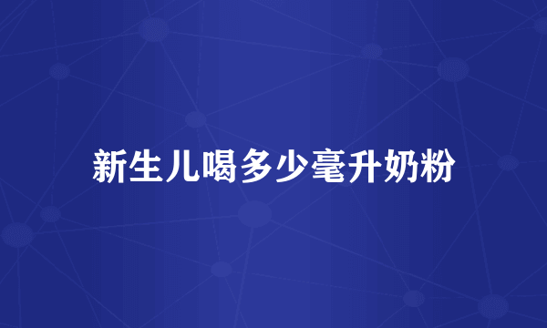新生儿喝多少毫升奶粉