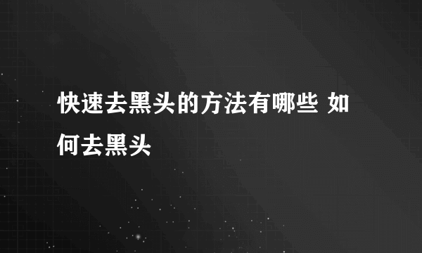快速去黑头的方法有哪些 如何去黑头