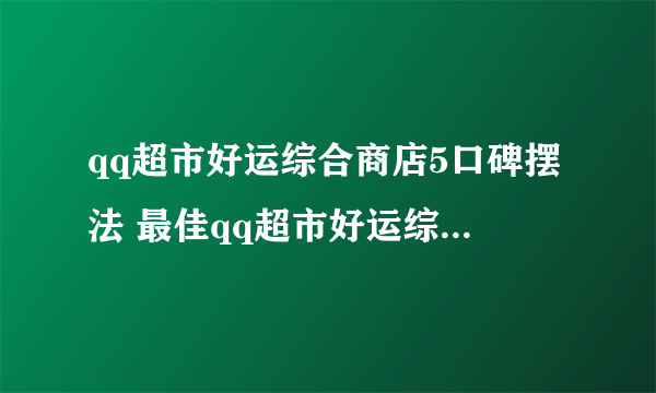 qq超市好运综合商店5口碑摆法 最佳qq超市好运综合商店5口碑摆法