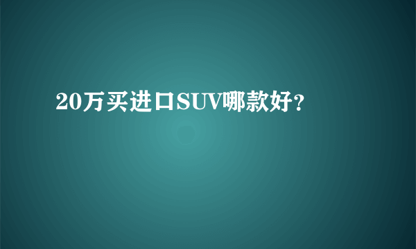 20万买进口SUV哪款好？