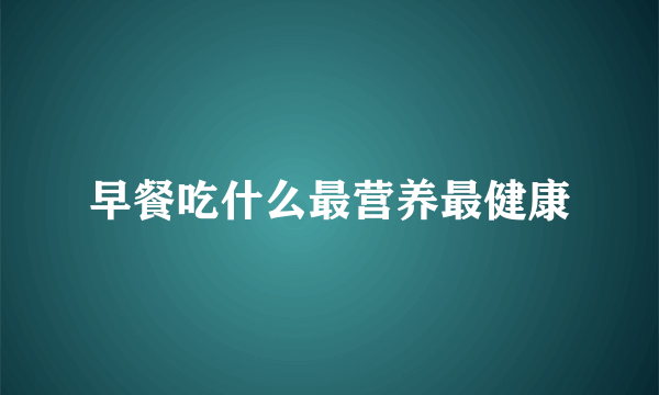 早餐吃什么最营养最健康