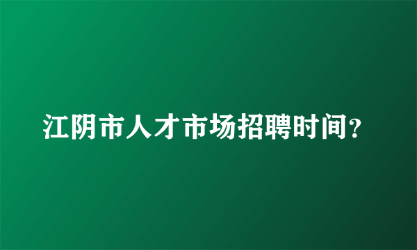 江阴市人才市场招聘时间？