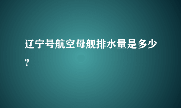 辽宁号航空母舰排水量是多少？