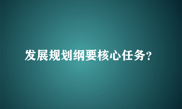 发展规划纲要核心任务？
