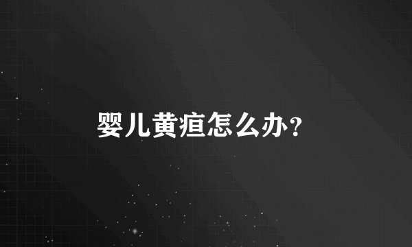 婴儿黄疸怎么办？