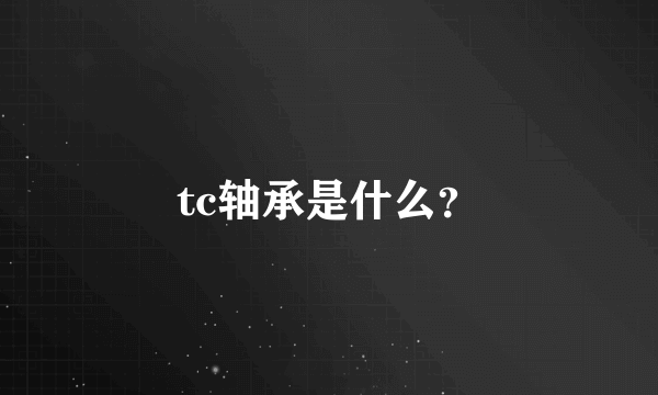 tc轴承是什么？