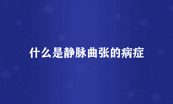 什么是静脉曲张的病症