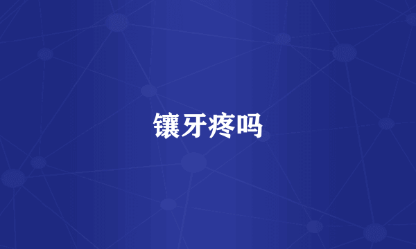 镶牙疼吗