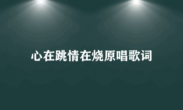 心在跳情在烧原唱歌词
