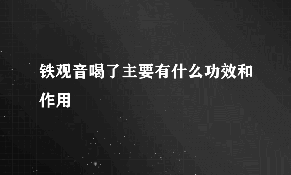 铁观音喝了主要有什么功效和作用